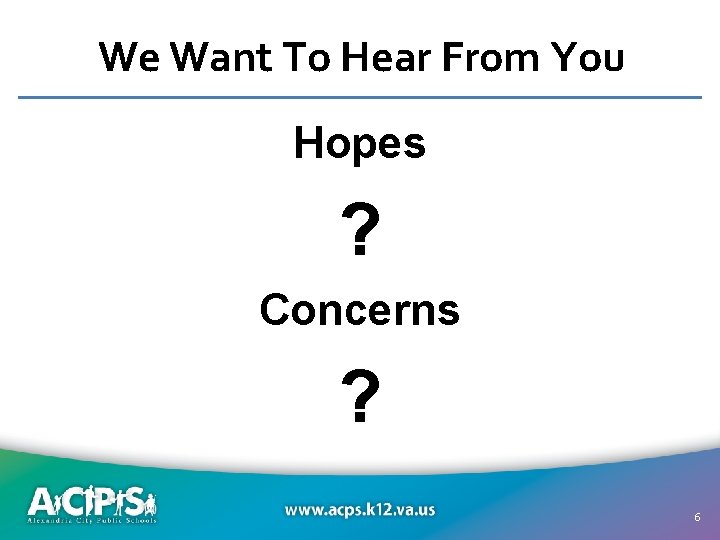 We Want To Hear From You Hopes ? Concerns ? www. acps. k 12.