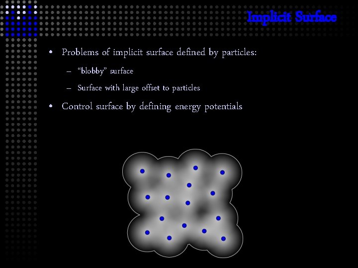 Implicit Surface • Problems of implicit surface defined by particles: – “blobby” surface –