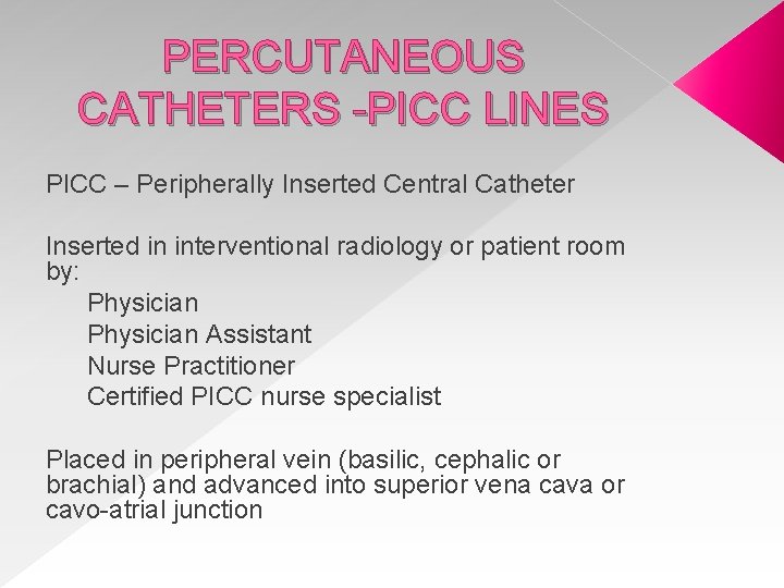 PERCUTANEOUS CATHETERS -PICC LINES PICC – Peripherally Inserted Central Catheter Inserted in interventional radiology