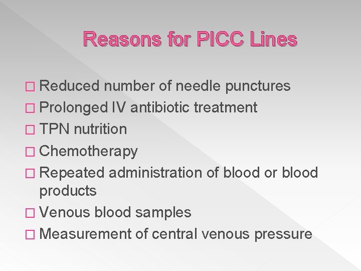 Reasons for PICC Lines � Reduced number of needle punctures � Prolonged IV antibiotic