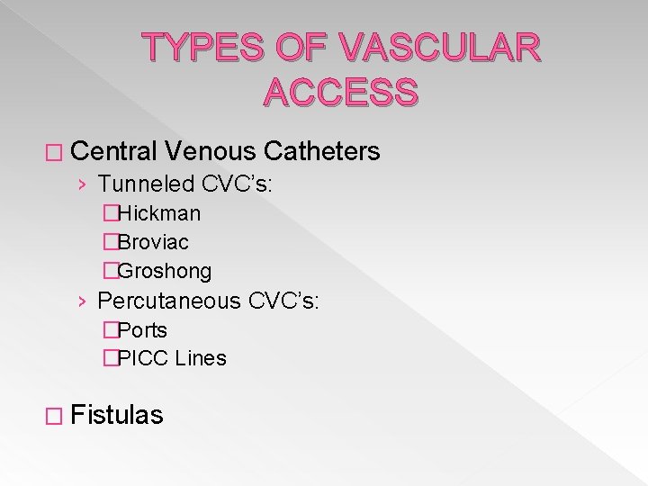 TYPES OF VASCULAR ACCESS � Central Venous Catheters › Tunneled CVC’s: �Hickman �Broviac �Groshong TYPES OF VASCULAR ACCESS � Central Venous Catheters › Tunneled CVC’s: �Hickman �Broviac �Groshong