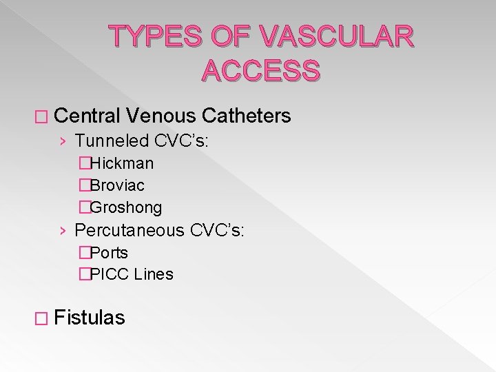 TYPES OF VASCULAR ACCESS � Central Venous Catheters › Tunneled CVC’s: �Hickman �Broviac �Groshong