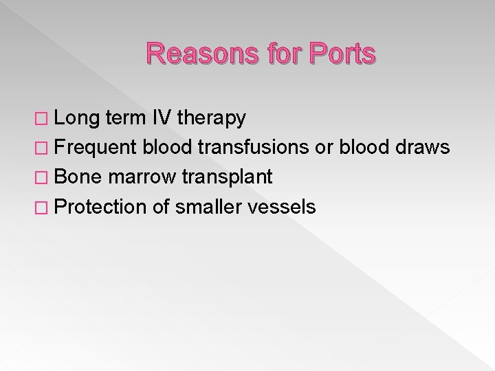 Reasons for Ports � Long term IV therapy � Frequent blood transfusions or blood