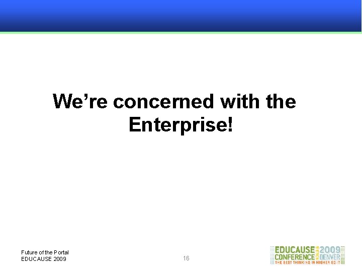 We’re concerned with the Enterprise! Future of the Portal EDUCAUSE 2009 16 
