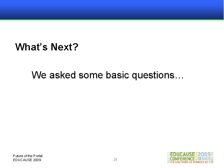 What’s Next? We asked some basic questions… Future of the Portal EDUCAUSE 2009 24