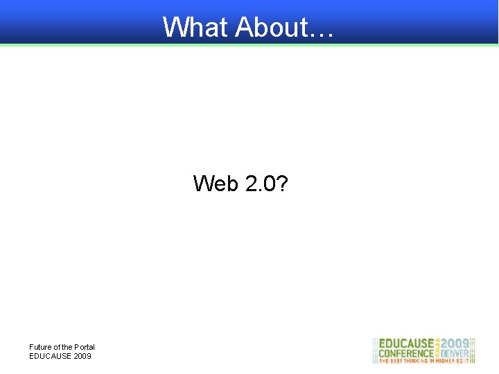 What About… Web 2. 0? Future of the Portal EDUCAUSE 2009 