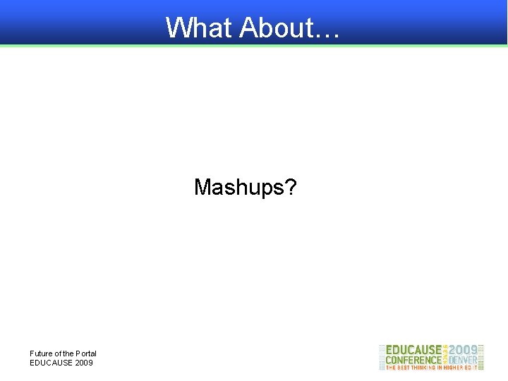 What About… Mashups? Future of the Portal EDUCAUSE 2009 