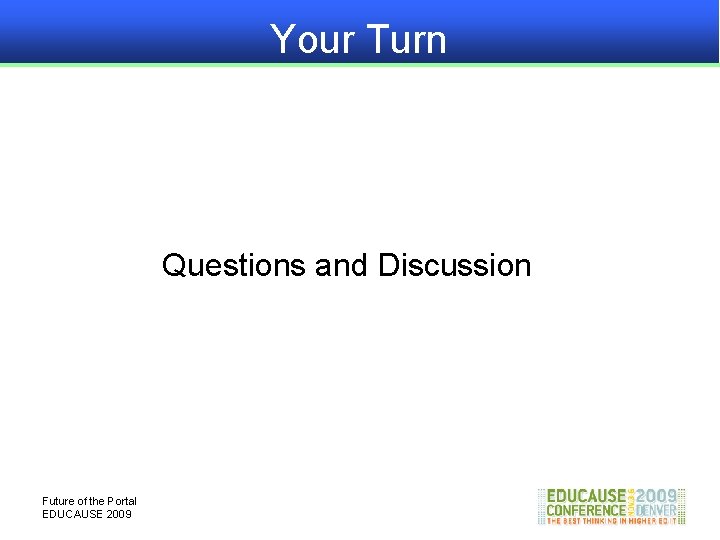 Your Turn Questions and Discussion Future of the Portal EDUCAUSE 2009 