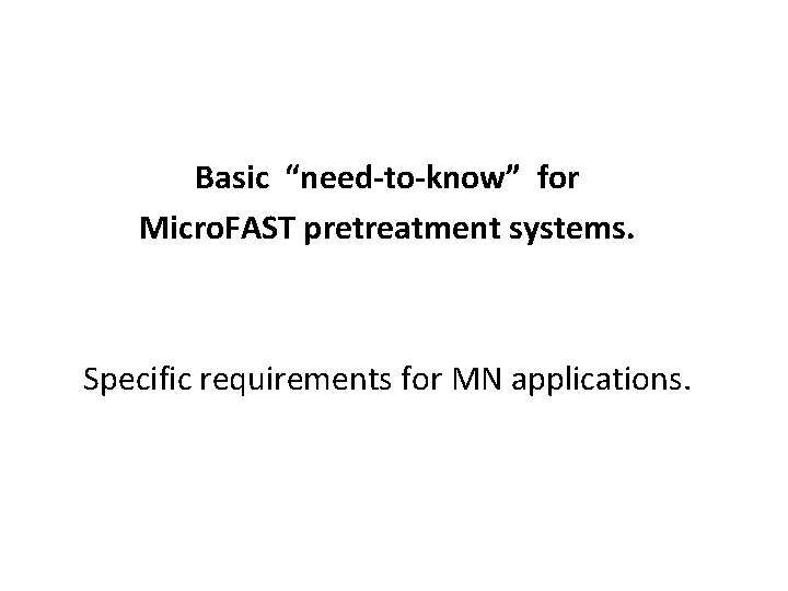 Basic “need-to-know” for Micro. FAST pretreatment systems. Specific requirements for MN applications. 