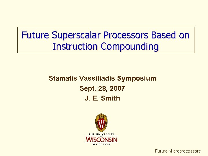 Future Superscalar Processors Based on Instruction Compounding Stamatis Vassiliadis Symposium Sept. 28, 2007 J.