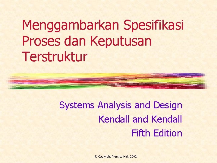 Menggambarkan Spesifikasi Proses dan Keputusan Terstruktur Systems Analysis and Design Kendall and Kendall Fifth