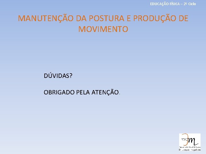 EDUCAÇÃO FÍSICA – 2º Ciclo MANUTENÇÃO DA POSTURA E PRODUÇÃO DE MOVIMENTO DÚVIDAS? OBRIGADO