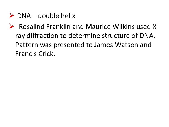 Ø DNA – double helix Ø Rosalind Franklin and Maurice Wilkins used Xray diffraction