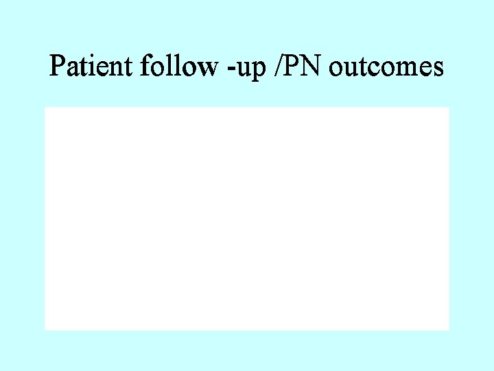 Patient follow -up /PN outcomes 