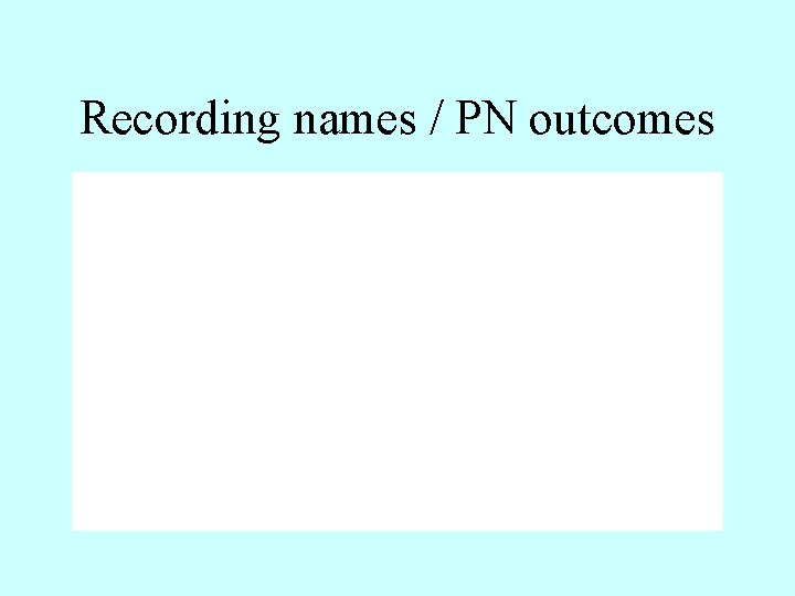 Recording names / PN outcomes 