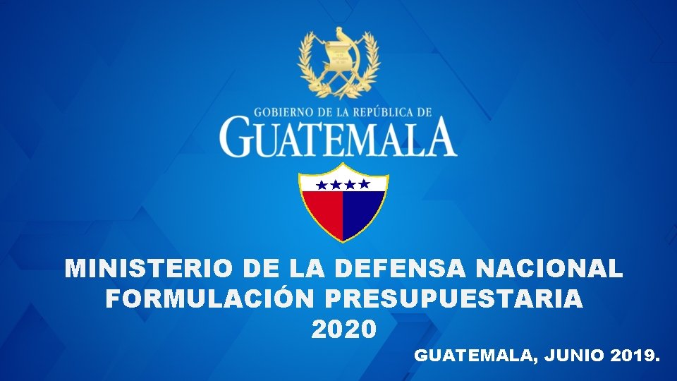 MINISTERIO DE LA DEFENSA NACIONAL FORMULACIÓN PRESUPUESTARIA 2020 GUATEMALA, JUNIO 2019. 