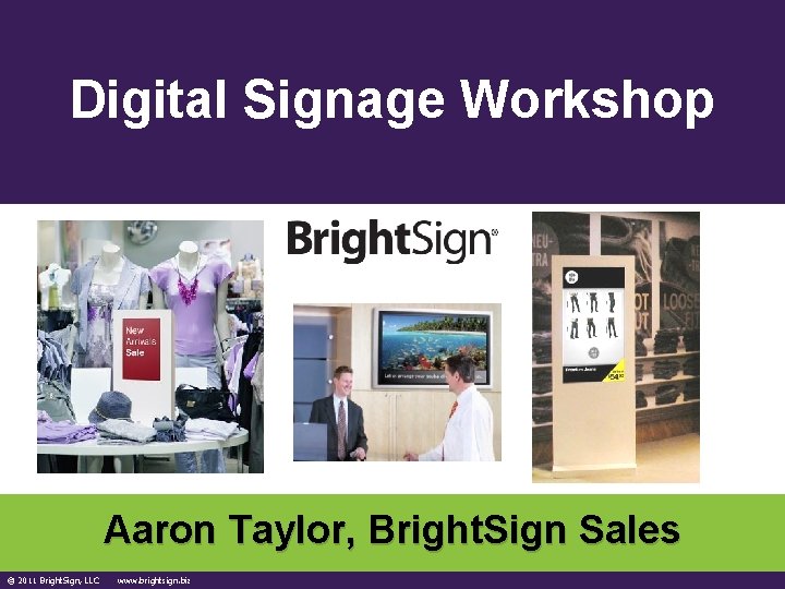 Digital Signage Workshop Aaron Taylor, Bright. Sign Sales © 2011 Bright. Sign, LLC www.