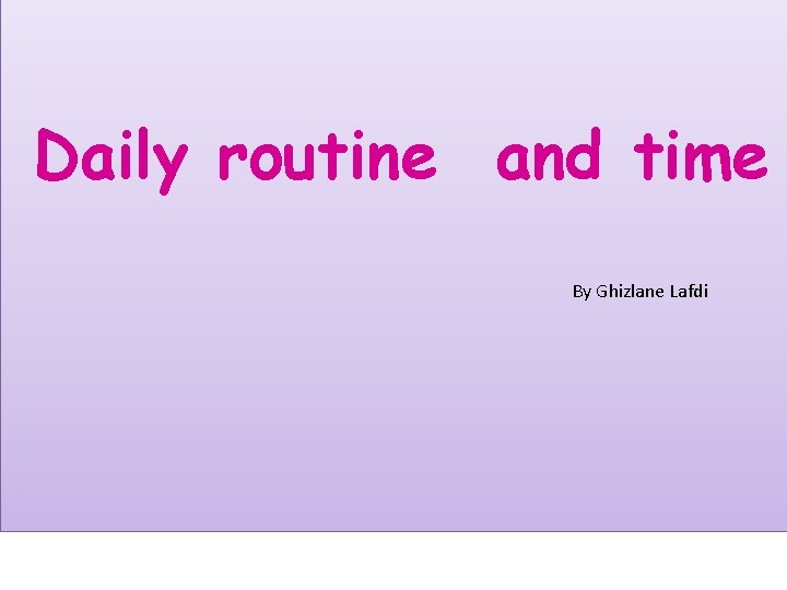 Daily routine and time By Ghizlane Lafdi 