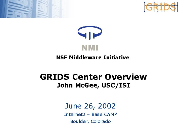 NSF Middleware Initiative GRIDS Center Overview John Mc. Gee, USC/ISI June 26, 2002 Internet