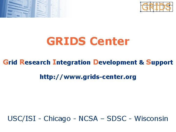 GRIDS Center Grid Research Integration Development & Support http: //www. grids-center. org USC/ISI -