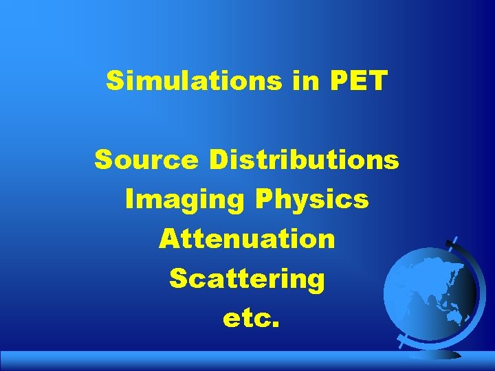 Simulations in PET Source Distributions Imaging Physics Attenuation Scattering etc. 