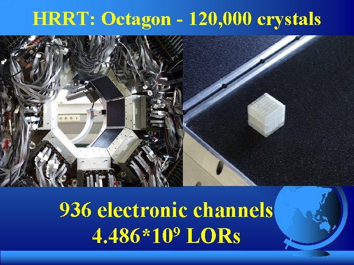 HRRT: Octagon - 120, 000 crystals 936 electronic channels 4. 486*109 LORs 