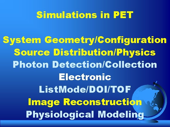 Simulations in PET System Geometry/Configuration Source Distribution/Physics Photon Detection/Collection Electronic List. Mode/DOI/TOF Image Reconstruction