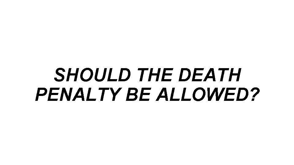 SHOULD THE DEATH PENALTY BE ALLOWED? 