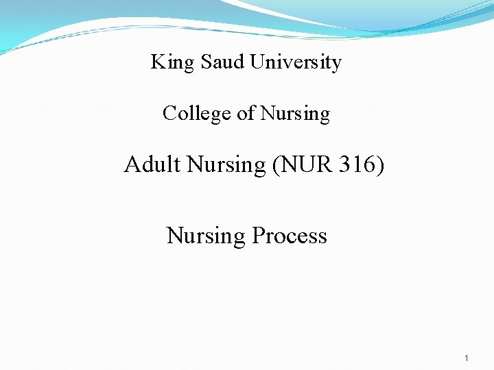 King Saud University College of Nursing Adult Nursing (NUR 316) Nursing Process 1 