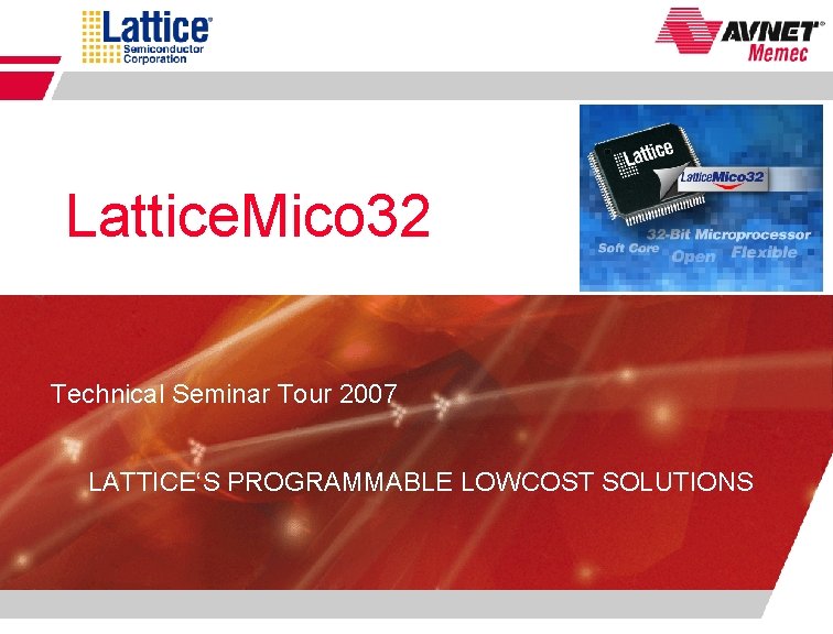 Lattice. Mico 32 Technical Seminar Tour 2007 LATTICE‘S PROGRAMMABLE LOWCOST SOLUTIONS Technical Seminar Tour