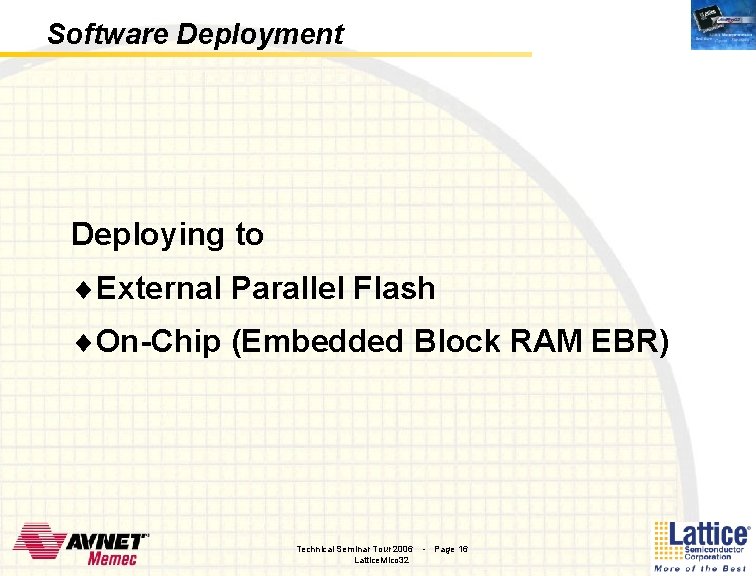 Software Deployment Deploying to ¨External Parallel Flash ¨On-Chip (Embedded Block RAM EBR) Technical Seminar