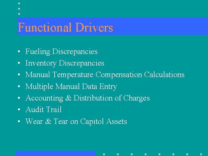 Functional Drivers • • Fueling Discrepancies Inventory Discrepancies Manual Temperature Compensation Calculations Multiple Manual