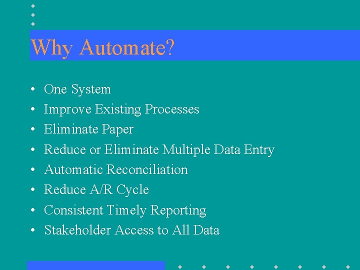 Why Automate? • • One System Improve Existing Processes Eliminate Paper Reduce or Eliminate