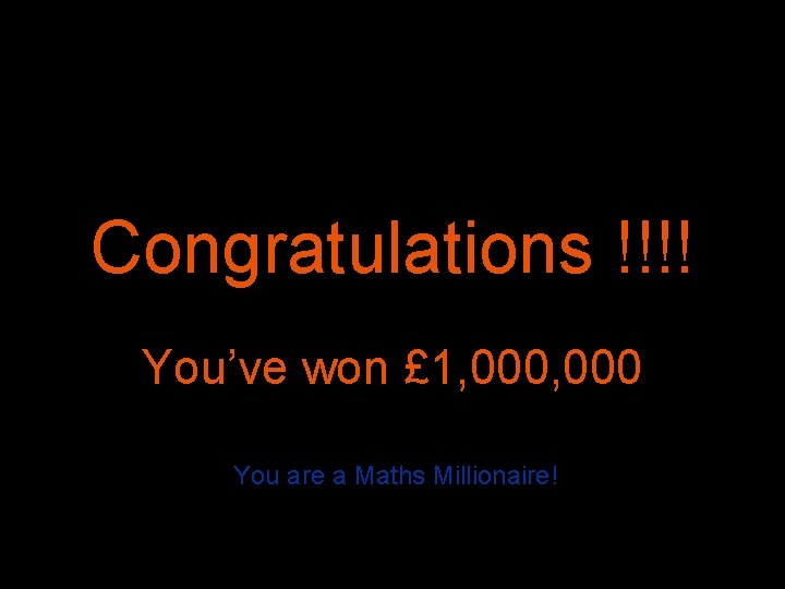 Congratulations !!!! You’ve won £ 1, 000 You are a Maths Millionaire! 