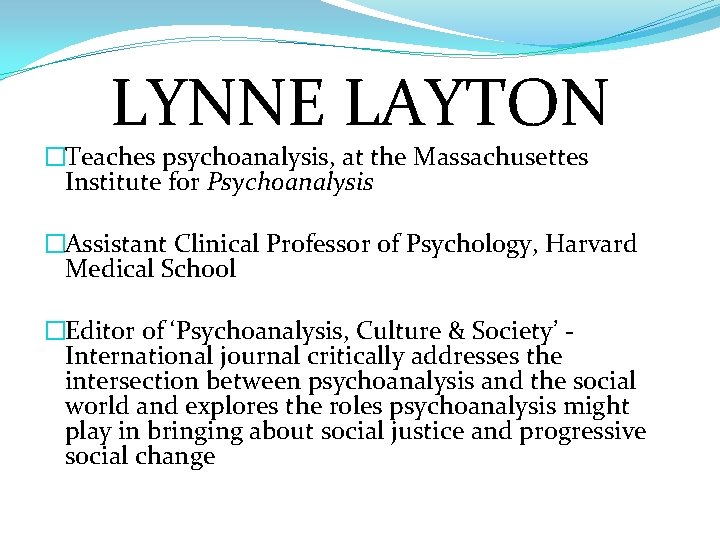 LYNNE LAYTON �Teaches psychoanalysis, at the Massachusettes Institute for Psychoanalysis �Assistant Clinical Professor of