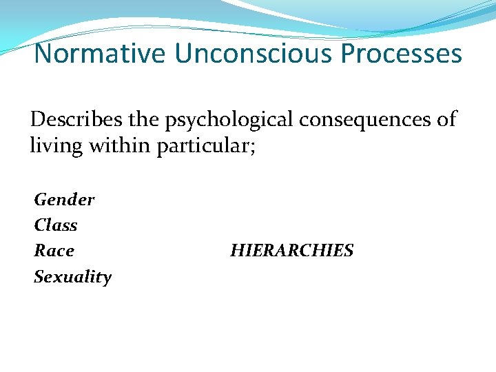 Normative Unconscious Processes Describes the psychological consequences of living within particular; Gender Class Race