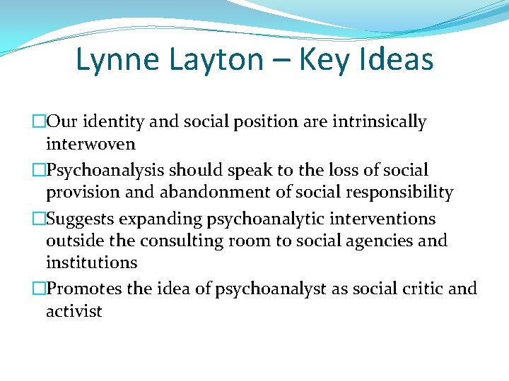 Lynne Layton – Key Ideas �Our identity and social position are intrinsically interwoven �Psychoanalysis