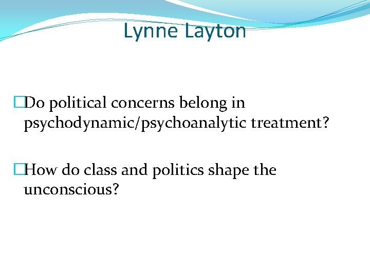 Lynne Layton �Do political concerns belong in psychodynamic/psychoanalytic treatment? �How do class and politics