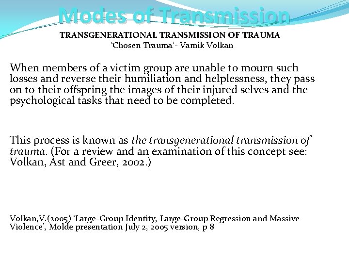 Modes of Transmission TRANSGENERATIONAL TRANSMISSION OF TRAUMA ‘Chosen Trauma’- Vamik Volkan When members of