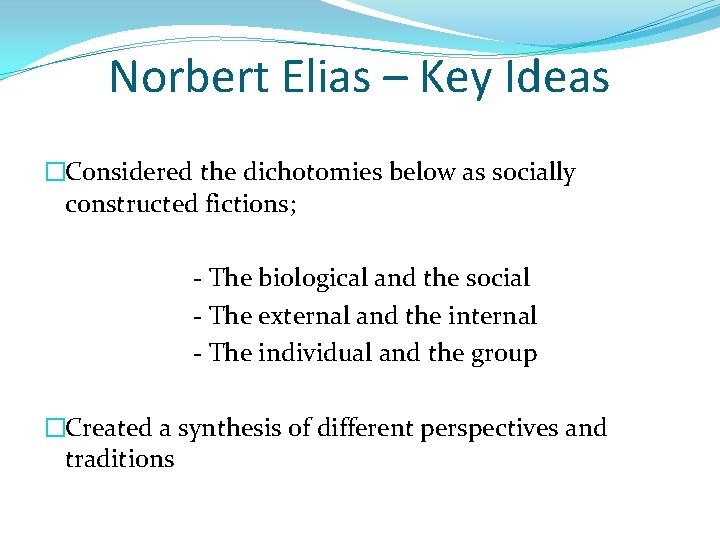 Norbert Elias – Key Ideas �Considered the dichotomies below as socially constructed fictions; -