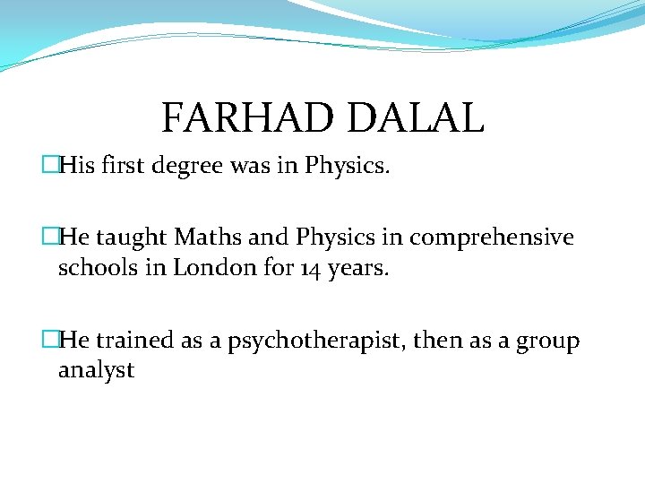 FARHAD DALAL �His first degree was in Physics. �He taught Maths and Physics in