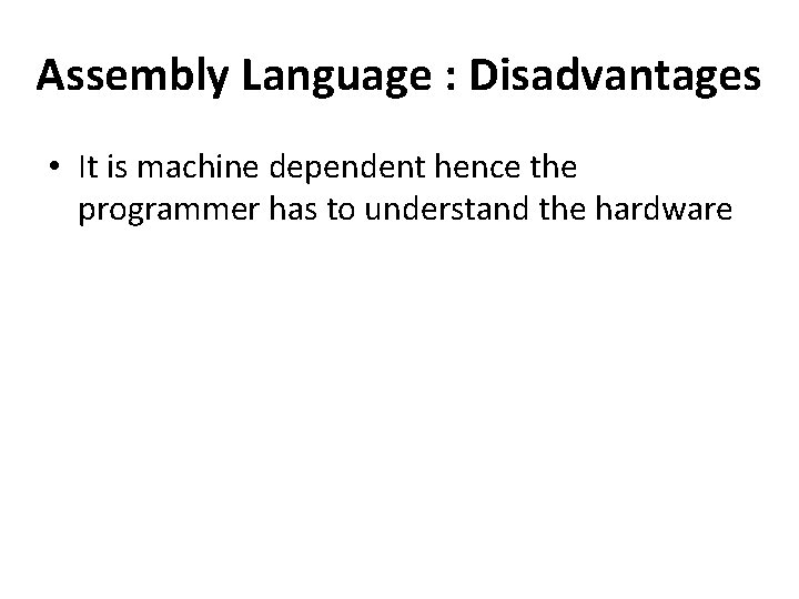 Assembly Language : Disadvantages • It is machine dependent hence the programmer has to