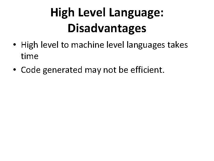 High Level Language: Disadvantages • High level to machine level languages takes time •