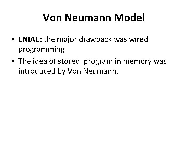 Von Neumann Model • ENIAC: the major drawback was wired programming • The idea