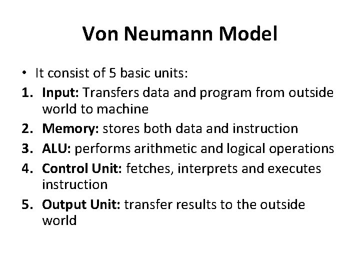 Von Neumann Model • It consist of 5 basic units: 1. Input: Transfers data