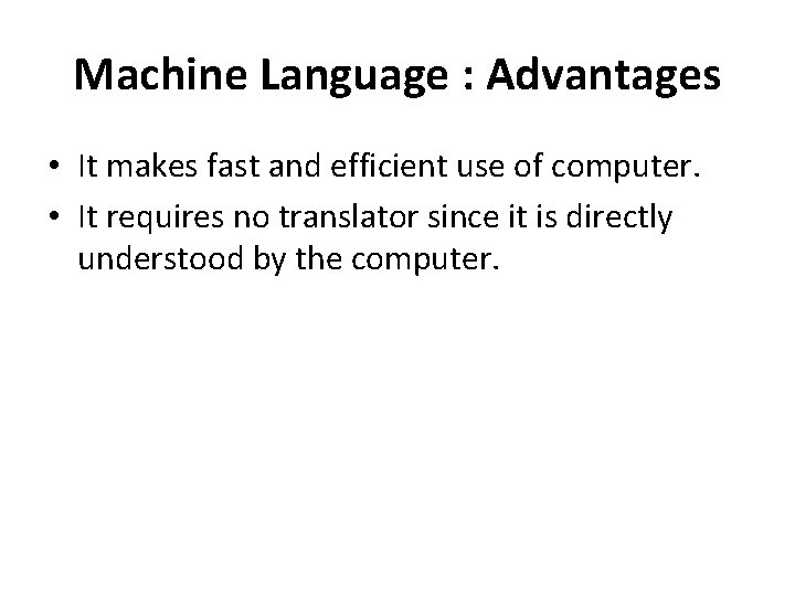 Machine Language : Advantages • It makes fast and efficient use of computer. •