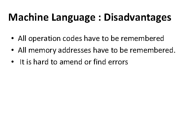 Machine Language : Disadvantages • All operation codes have to be remembered • All
