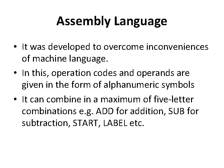 Assembly Language • It was developed to overcome inconveniences of machine language. • In