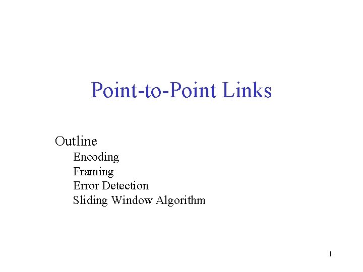 Point-to-Point Links Outline Encoding Framing Error Detection Sliding Window Algorithm 1 