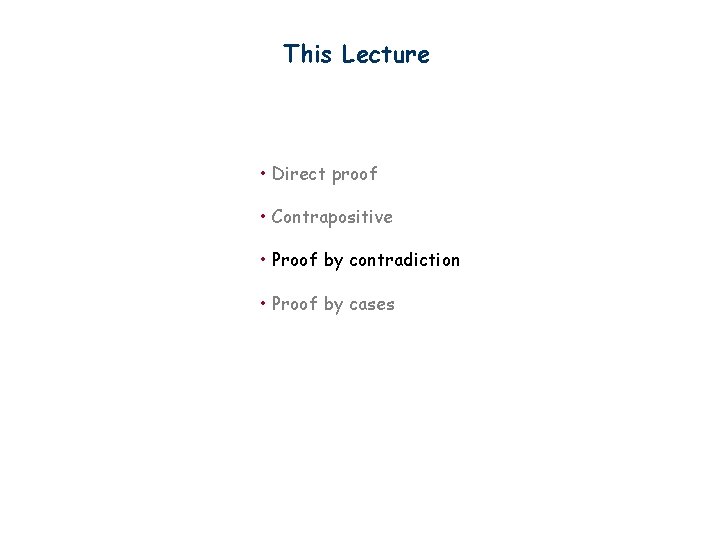 This Lecture • Direct proof • Contrapositive • Proof by contradiction • Proof by